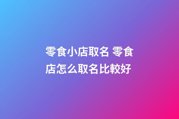 零食小店取名 零食店怎么取名比較好-第1張-店鋪起名-玄機派